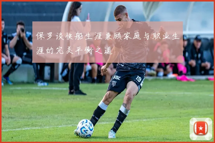 保罗谈快船生涯兼顾家庭与职业生涯的完美平衡之道