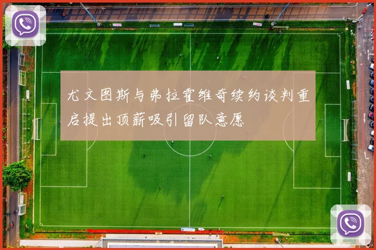 尤文图斯与弗拉霍维奇续约谈判重启提出顶薪吸引留队意愿