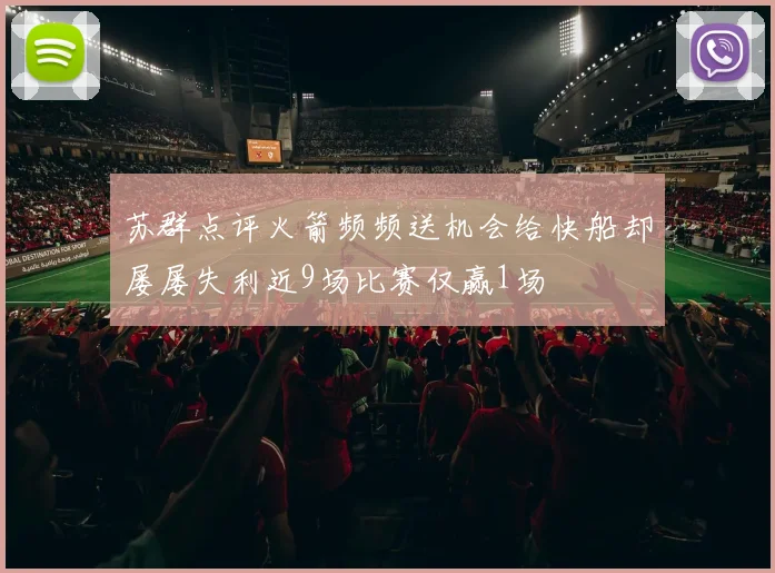 苏群点评火箭频频送机会给快船却屡屡失利近9场比赛仅赢1场
