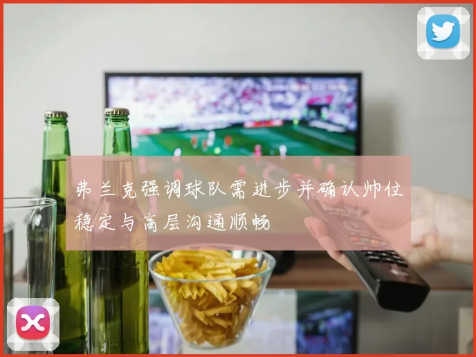 弗兰克强调球队需进步并确认帅位稳定与高层沟通顺畅