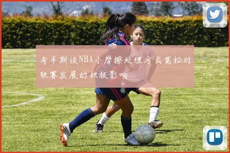 考辛斯谈NBA小摩擦处理方式宽松对联赛发展的积极影响
