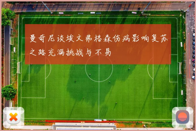 曼奇尼谈埃文弗格森伤病影响复苏之路充满挑战与不易