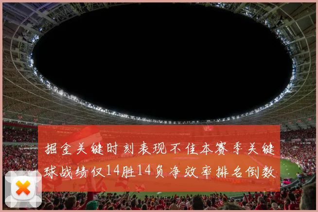 掘金关键时刻表现不佳本赛季关键球战绩仅14胜14负净效率排名倒数第六
