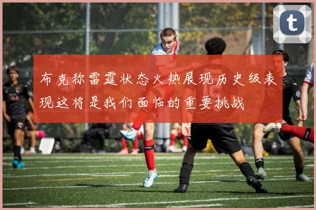 布克称雷霆状态火热展现历史级表现这将是我们面临的重要挑战