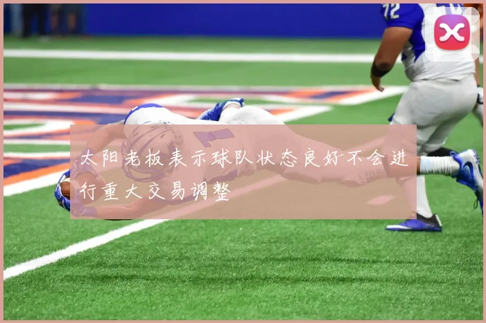 太阳老板表示球队状态良好不会进行重大交易调整