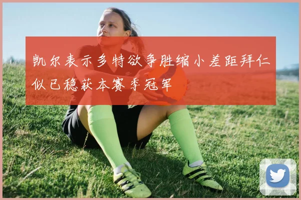 凯尔表示多特欲争胜缩小差距拜仁似已稳获本赛季冠军